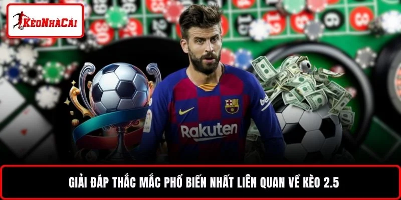 Giải đáp thắc mắc phổ biến nhất liên quan về kèo 2.5