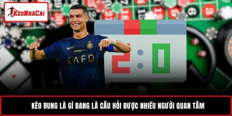 Kèo rung là gì đang là câu hỏi được nhiều người quan tâm