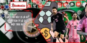 Kèo Tài Xỉu 1.5 Là Gì? Phân Tích Tỷ Lệ Cược Một Trái Rưỡi
